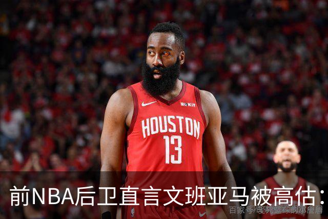 前NBA后卫直言文班亚马被高估：他顶多排联盟第10