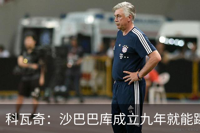 科瓦奇：沙巴巴库成立九年就能踢欧冠，说明他们做对了很多事