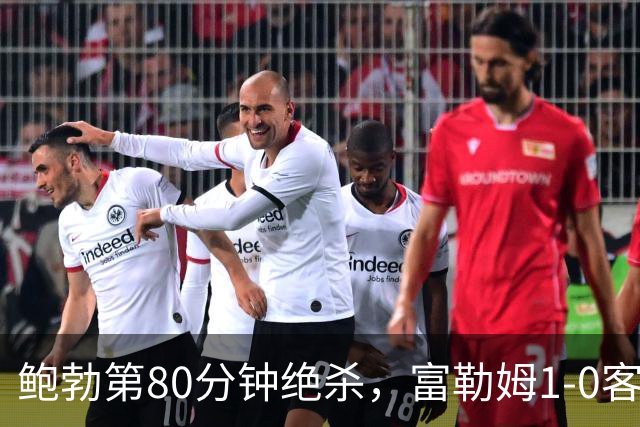 鲍勃第80分钟绝杀，富勒姆1-0客胜考文垂